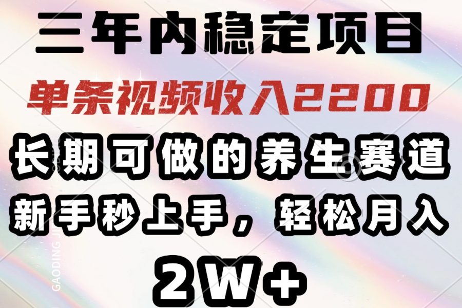 三年内稳定项目，长期可做的养生赛道，单条视频收入2200，新手秒上手，…