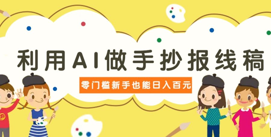 利用AI做手抄报线稿，需求大复购高，零成本新手也能轻松日赚百元
