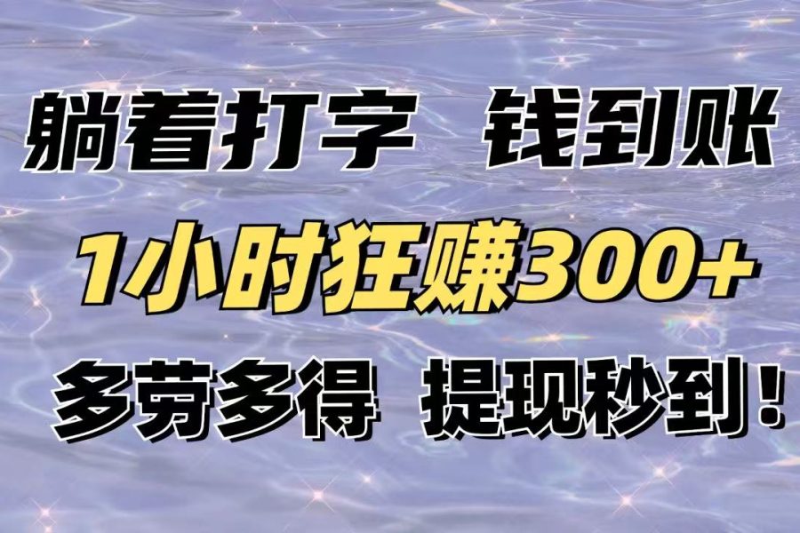躺着打字钱到账！1小时狂赚300+多劳多得，提现秒到！