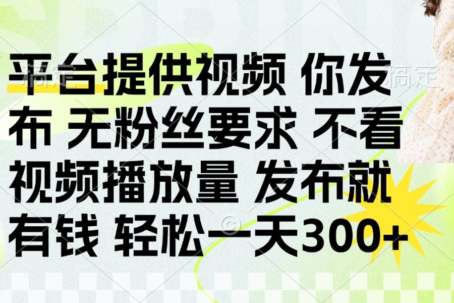 发布平台提供视频就有钱 无粉丝要求 不看视频播放量 发布就有钱 一天300+