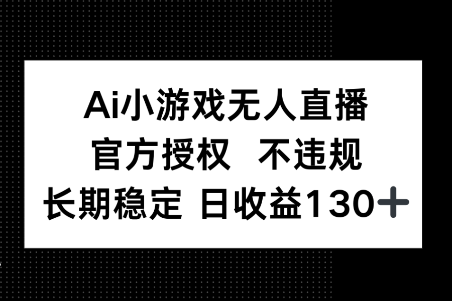 AI小游戏无人直播，官方授权 不违规，单日平均收益130+