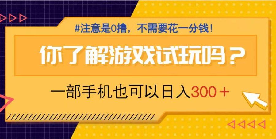 游戏试玩，一部手机就可以日入300+，纯0撸项目，不需要花任何一分钱，…