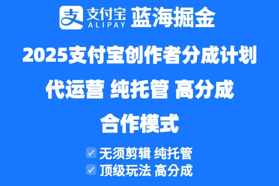 2025支付宝创作者分成计划代运营，纯托管，高分成，合作模式！
