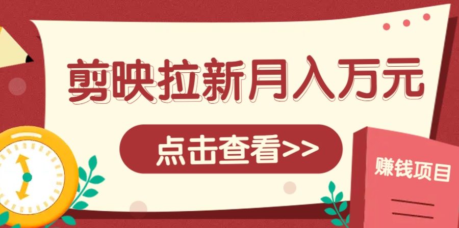 剪映拉新推广项目，5个粉丝就能操作，月入1w+超详细攻略！【附入口】