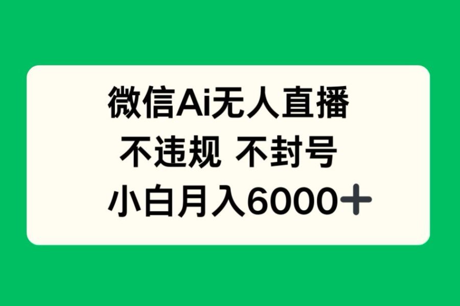 微信AI无人直播，不违规 不封号 ，小白月入6000+