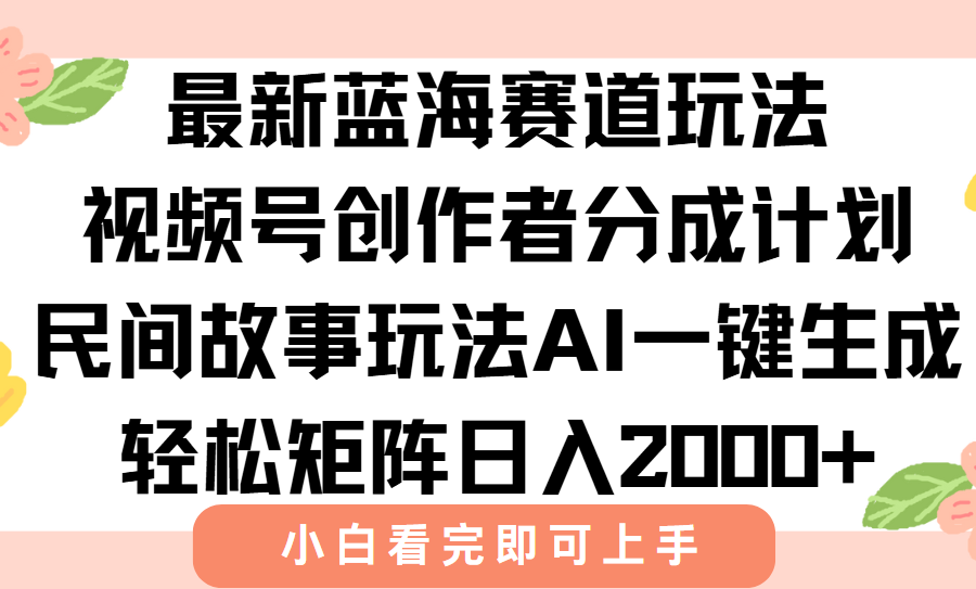 最新视频号创作者分成民间故事玩法，AI一键生成爆款视频，轻松日入2000+