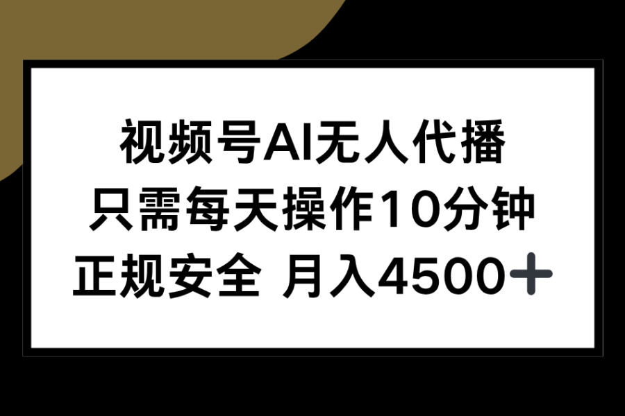 视频号AI无人代播，只需每天操作10分钟，正规安全，月入4500+