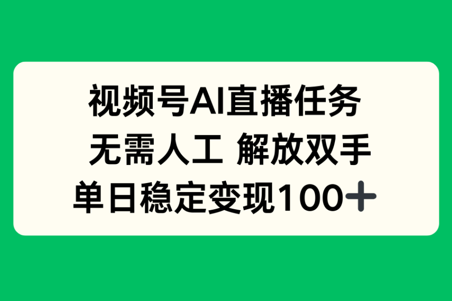 视频号AI直播任务，无需人工，解放双手，当天变现100+
