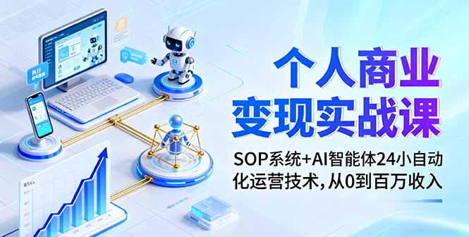 个人商业变现实战课：SOP系统+AI智能体24小自动化运营技术，从0到百万收入