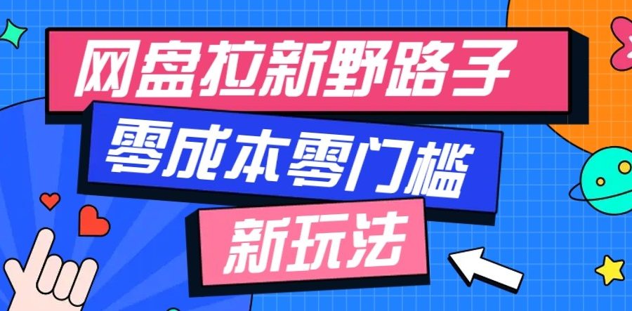 网盘拉新野路子玩法，零成本零门槛多种变现方式，轻松月入万元【保姆级教程】