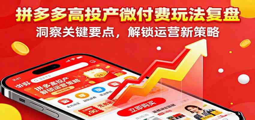 拼多多高投产微付费玩法复盘，洞察关键要点，解锁运营新策略