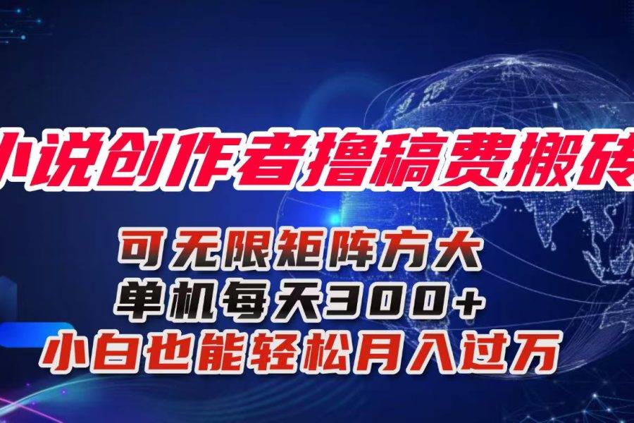 小说创作者撸稿费搬砖玩法，单机每天300+小白也能轻松月入过万的保姆级…