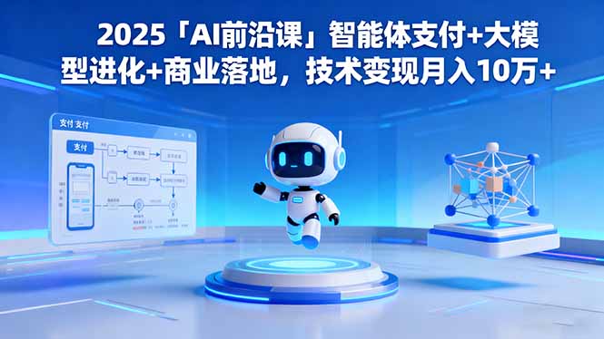 2025「AI前沿课」智能体支付+大模型进化+商业落地，技术变现月入10万+