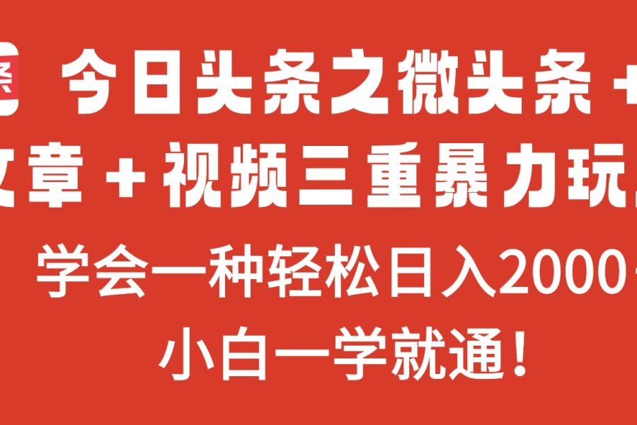 今日头条之微头条＋文章＋视频三重暴力玩法，学会一种轻松日入2000＋，…