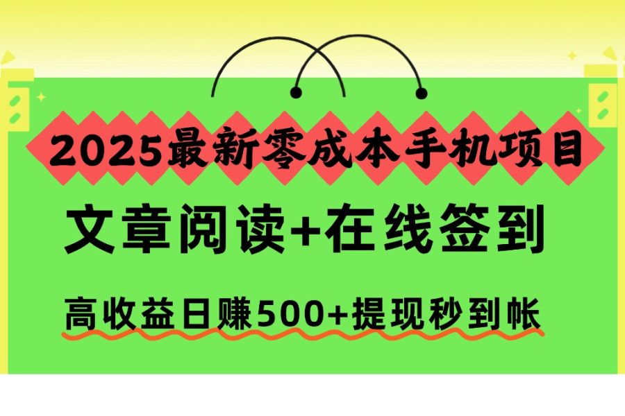 2025最新零成本手机项目，文章阅读+在线签到，高收益日赚500+提现秒到帐