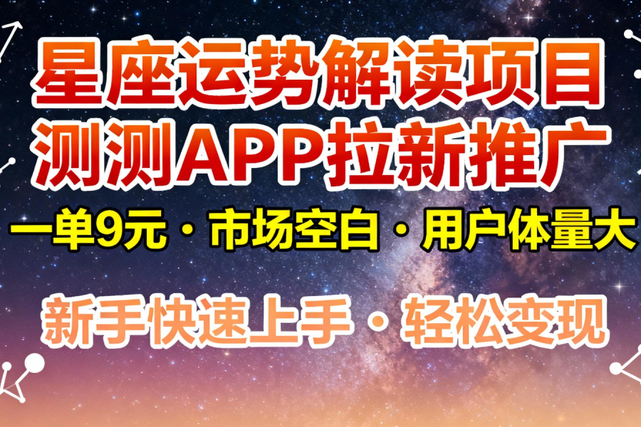 星座运势解读项目，测测APP拉新推广，9元/单，市场空白，用户体量大，新手也能快速…