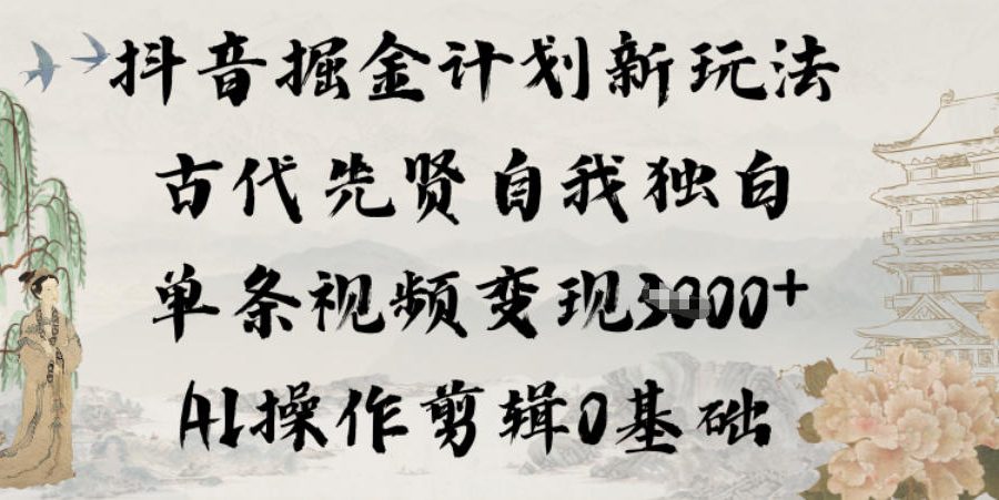 抖音掘金计划新玩法，古代先贤自我独白，单条视频变现1k+，AI操作剪辑0基础