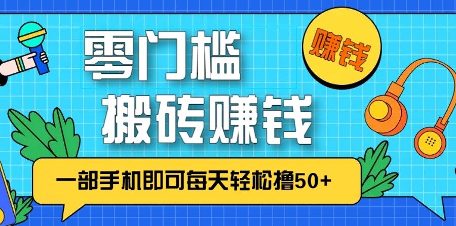 零成本零门槛无脑搬砖赚钱项目，只需一部手机即可每天轻松撸50+
