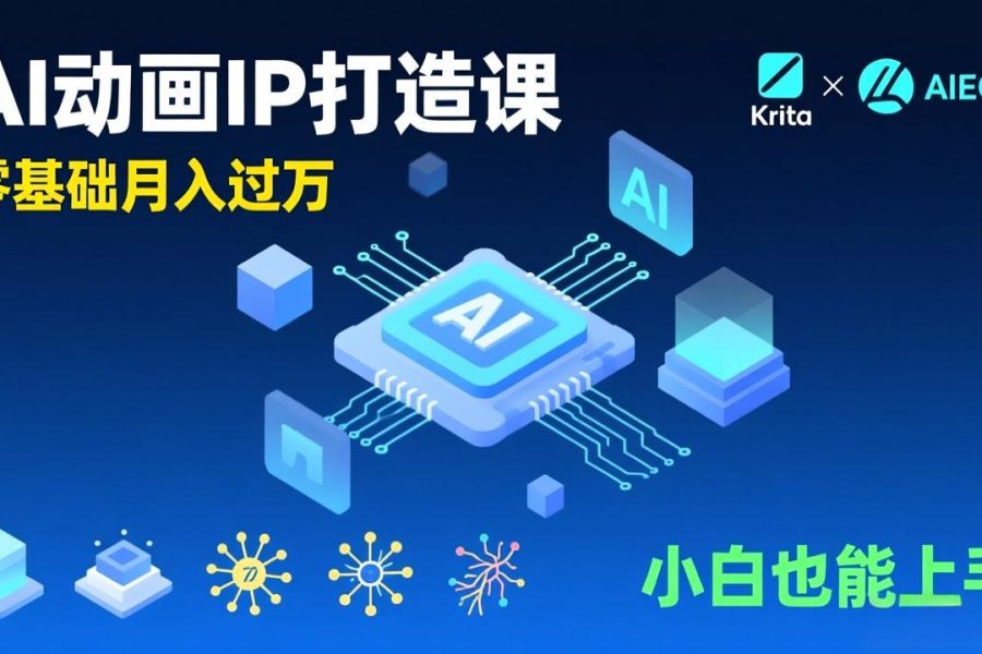AI动画新手变现课，Krita+AIGC、模型训练、商单资源，零基础月入过万，小白也能上手