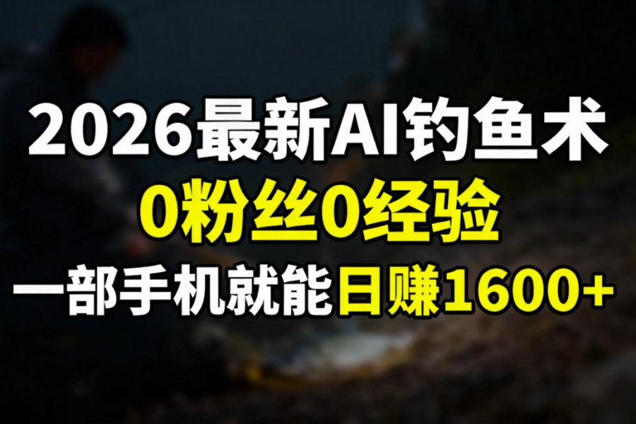 2026最新AI钓鱼术:0粉丝0经验，一部手机就能开启赚钱模式