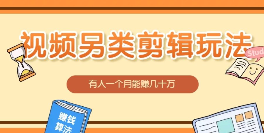 视频另类混剪视频玩法，多种变现方式有些人一个月就能赚几十万！