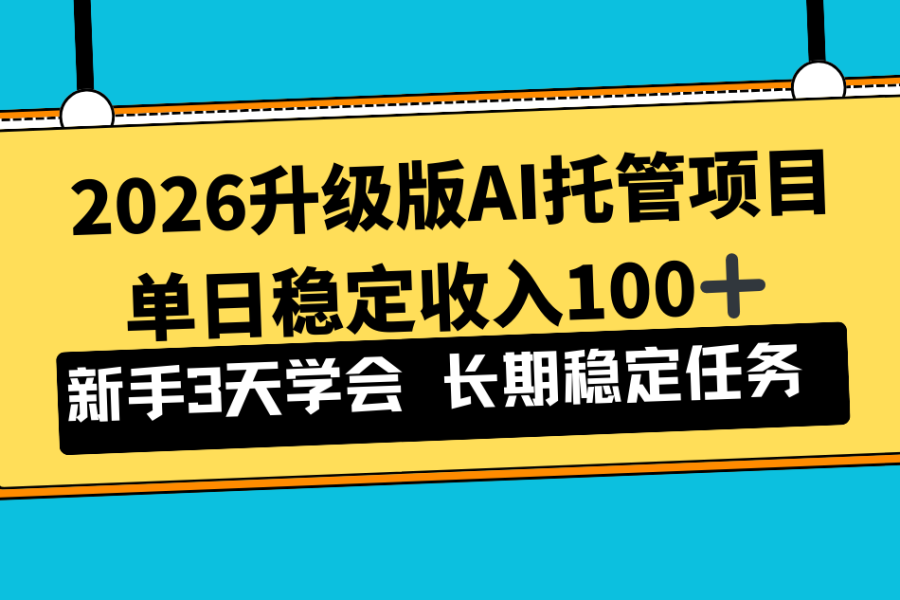 2026升级版Ai托管项目，单日稳定收入100+，新手小白3天学会