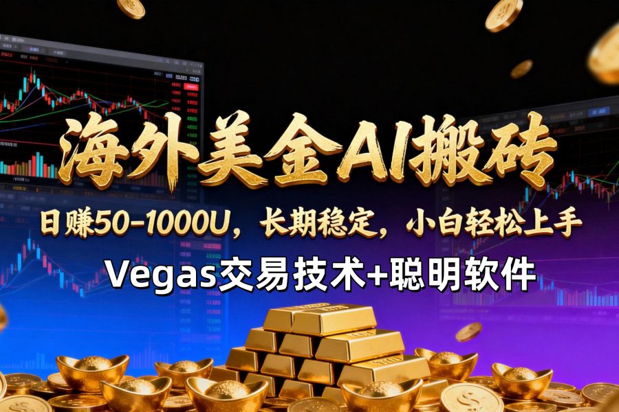 【海外美金AI搬砖】Vegas交易技术+聪明软件，日赚50-1000U，长期稳定，小白轻松上手。