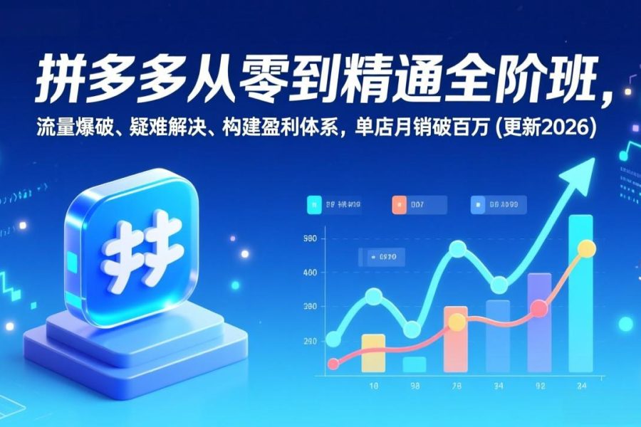 拼多多从零到精通全阶班，流量爆破、疑难解决，构建盈利体系，单店月销破百万(更新2026