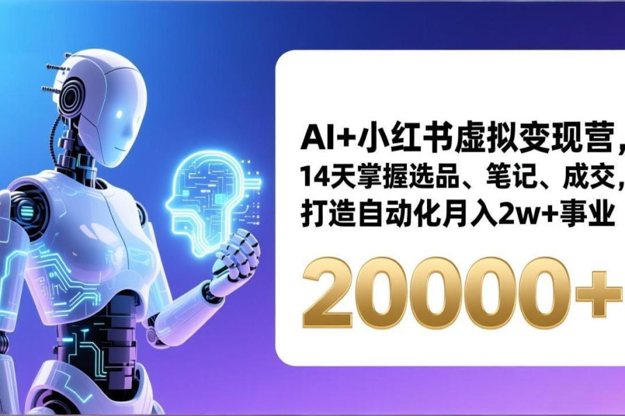AI+小红书虚拟变现营，14天掌握选品、笔记、成交，打造自动化月入2w+事业(更新