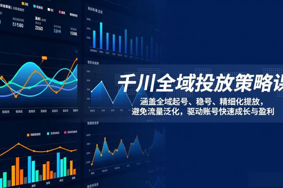 千川全域投放策略课：涵盖全域起号、稳号、精细化投放，避免流量泛化，驱动账号快速成长与盈利
