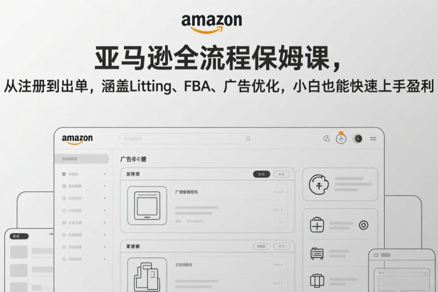 亚马逊全流程保姆课，从注册到出单，涵盖Listing、FBA、广告优化，小白也能快速上手盈利