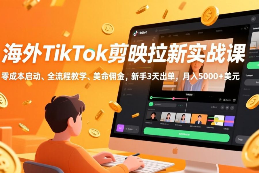 海外TikTok剪映拉新实战课，零成本启动、全流程教学、美金佣金，新手3天出单，月入5000+美元