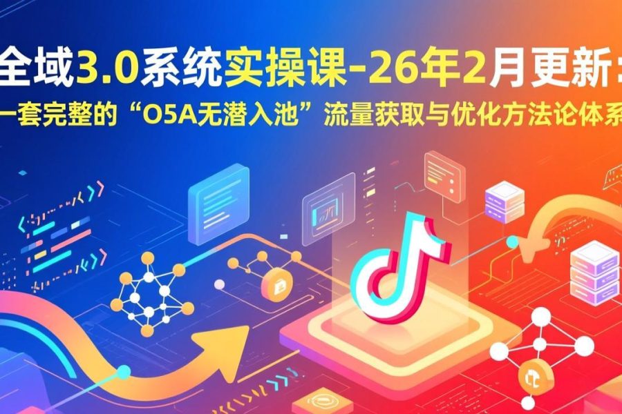 全域3.0系统实操课-26年2月更新：一套完整的“O5A无潜入池”流量获取与优化方法论体系