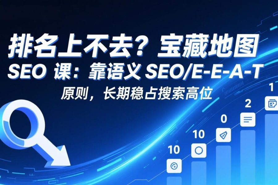排名上不去？宝藏地图 SEO 课：靠语义 SEO+E-E-A-T 原则，长期稳占搜索高位