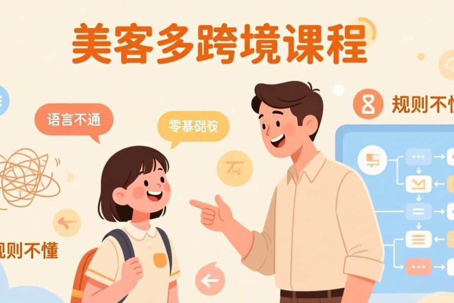 怕语言不通、怕不懂规则?零基础小白也能做的美客多跨境课,手把手带你美客多开店稳赚