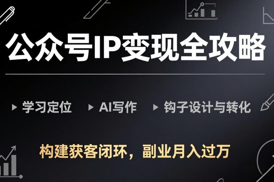 公众号IP变现全攻略-更新，学习定位、AI写作、钩子设计与转化，构建获客闭环，副业月入过万