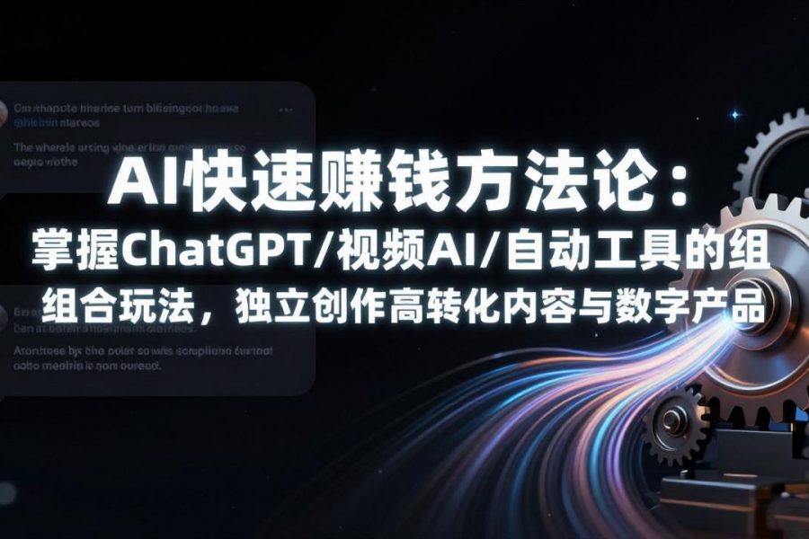 AI快速赚钱方法论：掌握ChatGPT/视频AI/自动化工具的组合玩法，独立创作高转化内容与数字产品