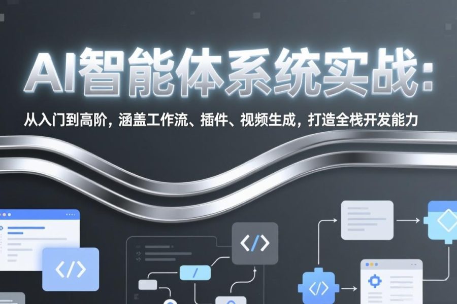 AI智能体系统实战：从入门到高阶，涵盖工作流、插件、视频生成，打造全栈开发能力